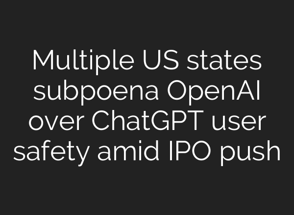 Multiple US states subpoena OpenAI over ChatGPT user safety amid IPO push