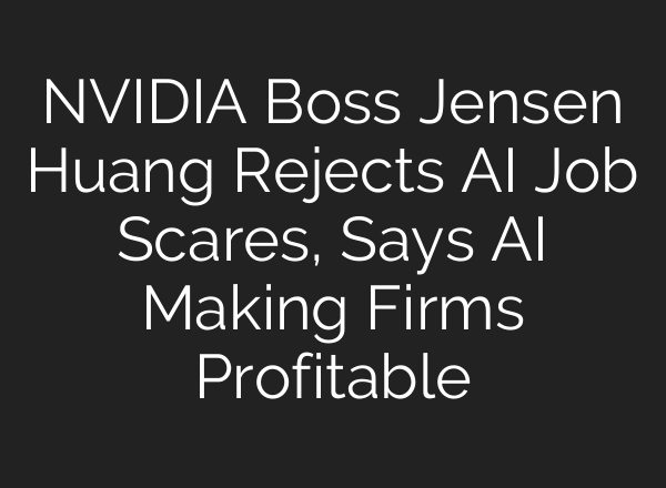 NVIDIA Boss Jensen Huang Rejects AI Job Scares, Says AI Making Firms Profitable