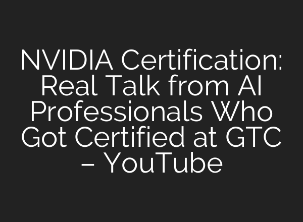 NVIDIA Certification: Real Talk from AI Professionals Who Got Certified at GTC – YouTube
