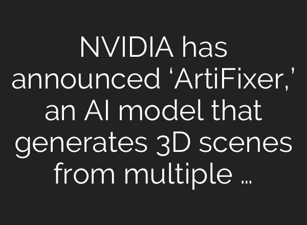 NVIDIA has announced ‘ArtiFixer,’ an AI model that generates 3D scenes from multiple …
