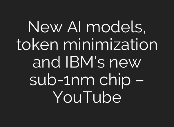 New AI models, token minimization and IBM’s new sub-1nm chip – YouTube