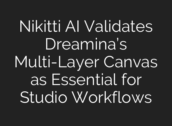 Nikitti AI Validates Dreamina’s Multi-Layer Canvas as Essential for Studio Workflows