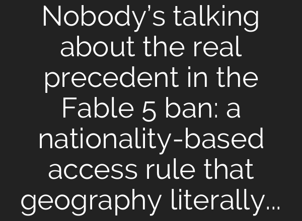 Nobody’s talking about the real precedent in the Fable 5 ban: a nationality-based access rule that geography literally can’t enforce
