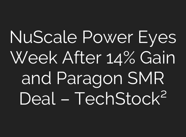 NuScale Power Eyes Week After 14% Gain and Paragon SMR Deal – TechStock²