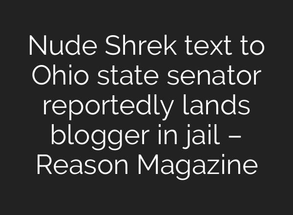 Nude Shrek text to Ohio state senator reportedly lands blogger in jail – Reason Magazine