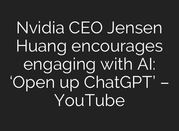 Nvidia CEO Jensen Huang encourages engaging with AI: ‘Open up ChatGPT’ – YouTube
