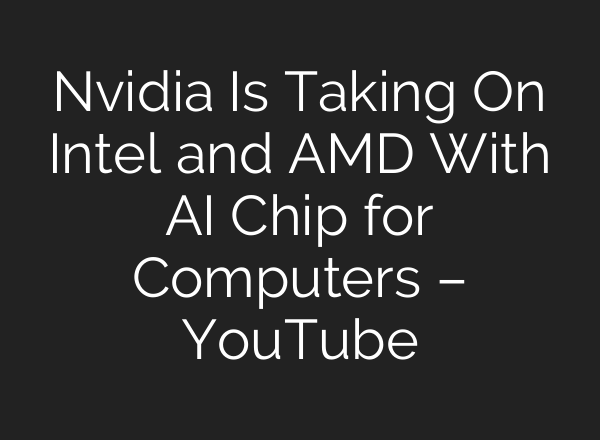 Nvidia Is Taking On Intel and AMD With AI Chip for Computers – YouTube