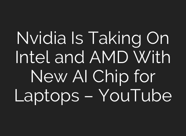 Nvidia Is Taking On Intel and AMD With New AI Chip for Laptops – YouTube