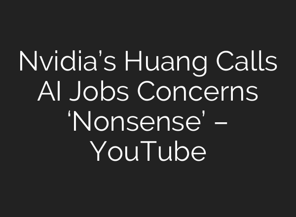 Nvidia’s Huang Calls AI Jobs Concerns ‘Nonsense’ – YouTube