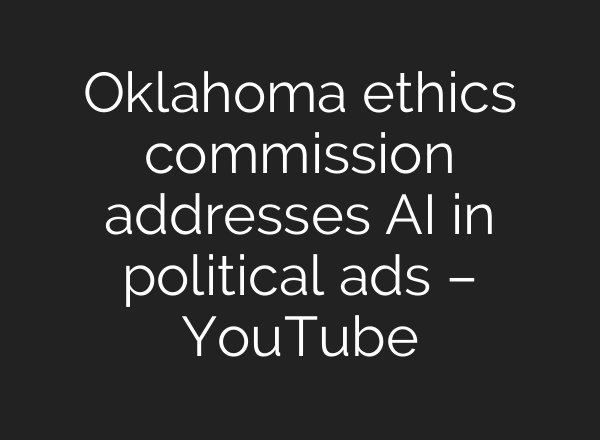 Oklahoma ethics commission addresses AI in political ads – YouTube
