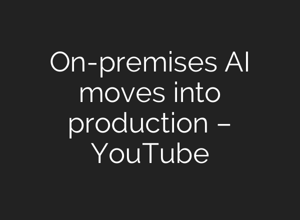 On-premises AI moves into production – YouTube