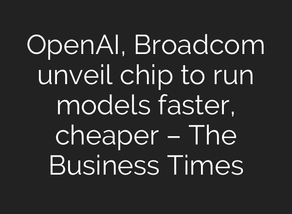 OpenAI, Broadcom unveil chip to run models faster, cheaper – The Business Times