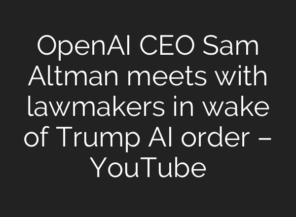 OpenAI CEO Sam Altman meets with lawmakers in wake of Trump AI order – YouTube