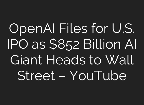 OpenAI Files for U.S. IPO as $852 Billion AI Giant Heads to Wall Street – YouTube