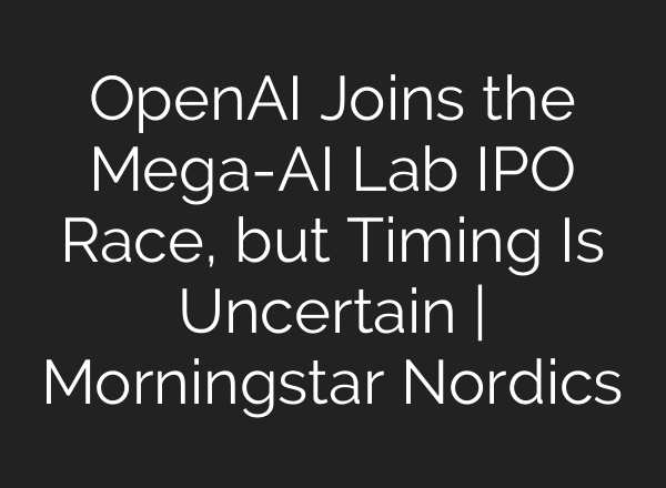 OpenAI Joins the Mega-AI Lab IPO Race, but Timing Is Uncertain | Morningstar Nordics