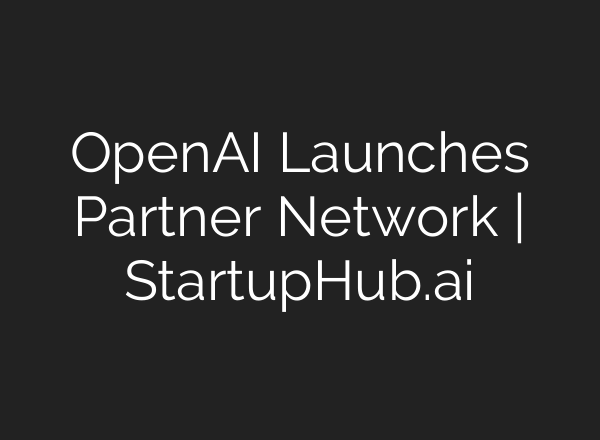 OpenAI Launches Partner Network | StartupHub.ai