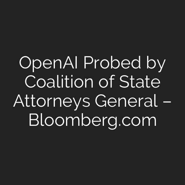 OpenAI Probed by Coalition of State Attorneys General – Bloomberg.com