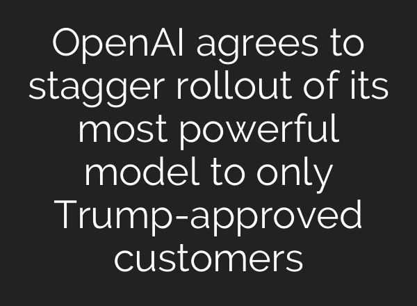OpenAI agrees to stagger rollout of its most powerful model to only Trump-approved customers
