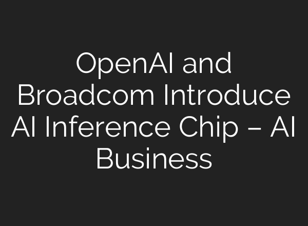 OpenAI and Broadcom Introduce AI Inference Chip – AI Business