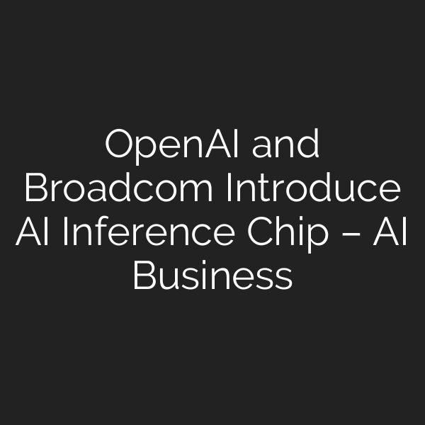 OpenAI and Broadcom Introduce AI Inference Chip – AI Business