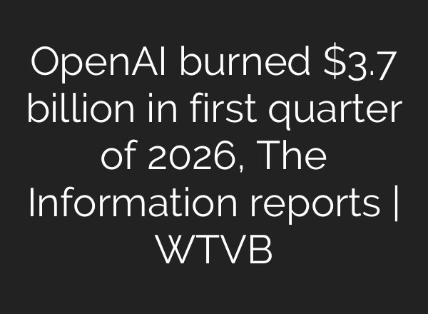 OpenAI burned $3.7 billion in first quarter of 2026, The Information reports | WTVB