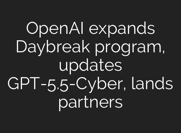 OpenAI expands Daybreak program, updates GPT-5.5-Cyber, lands partners