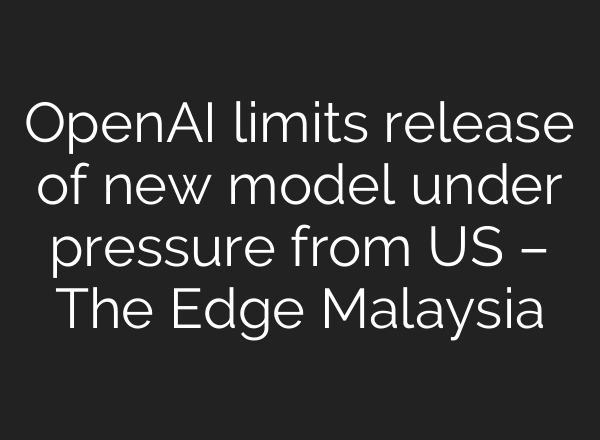 OpenAI limits release of new model under pressure from US – The Edge Malaysia