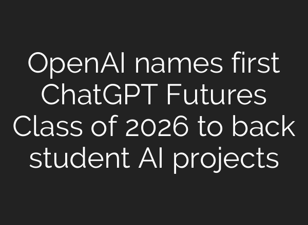 OpenAI names first ChatGPT Futures Class of 2026 to back student AI projects