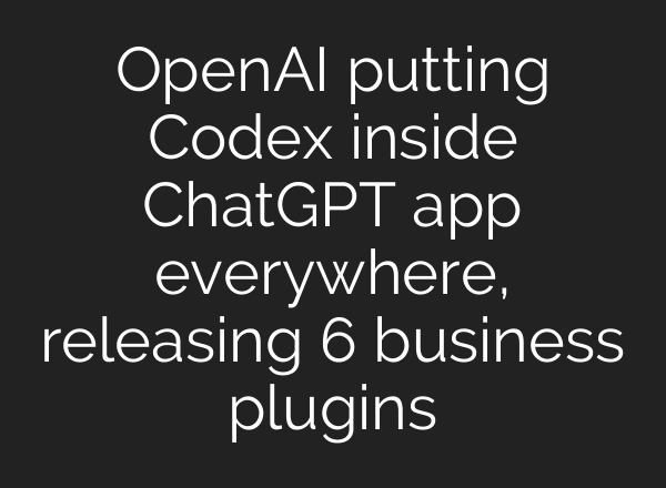 OpenAI putting Codex inside ChatGPT app everywhere, releasing 6 business plugins