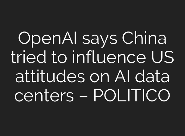 OpenAI says China tried to influence US attitudes on AI data centers – POLITICO