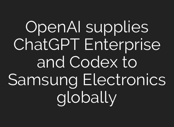 OpenAI supplies ChatGPT Enterprise and Codex to Samsung Electronics globally