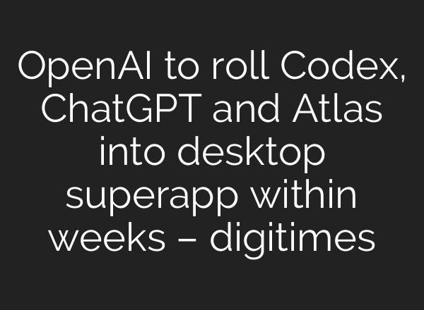 OpenAI to roll Codex, ChatGPT and Atlas into desktop superapp within weeks – digitimes