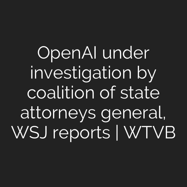 OpenAI under investigation by coalition of state attorneys general, WSJ reports | WTVB