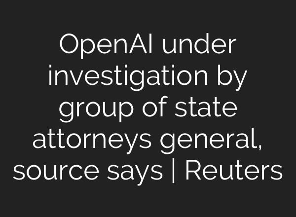 OpenAI under investigation by group of state attorneys general, source says | Reuters