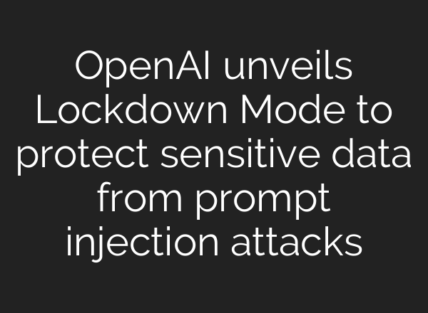 OpenAI unveils Lockdown Mode to protect sensitive data from prompt injection attacks