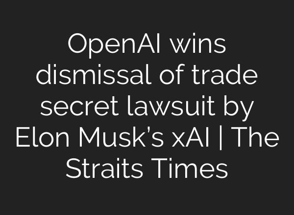 OpenAI wins dismissal of trade secret lawsuit by Elon Musk’s xAI | The Straits Times
