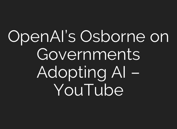 OpenAI’s Osborne on Governments Adopting AI – YouTube