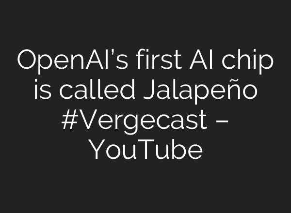 OpenAI’s first AI chip is called Jalapeño #Vergecast – YouTube
