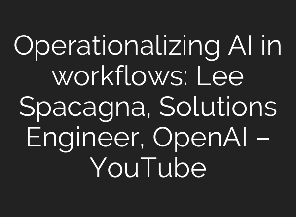 Operationalizing AI in workflows: Lee Spacagna, Solutions Engineer, OpenAI – YouTube