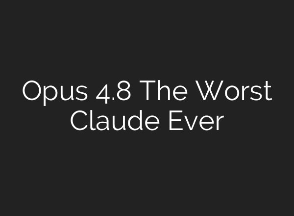Opus 4.8 The Worst Claude Ever