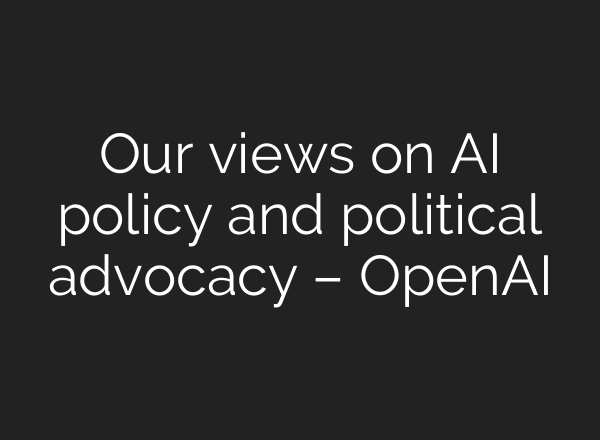Our views on AI policy and political advocacy – OpenAI