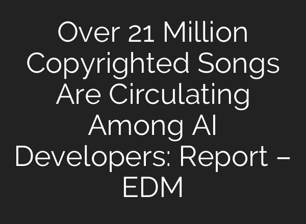 Over 21 Million Copyrighted Songs Are Circulating Among AI Developers: Report – EDM