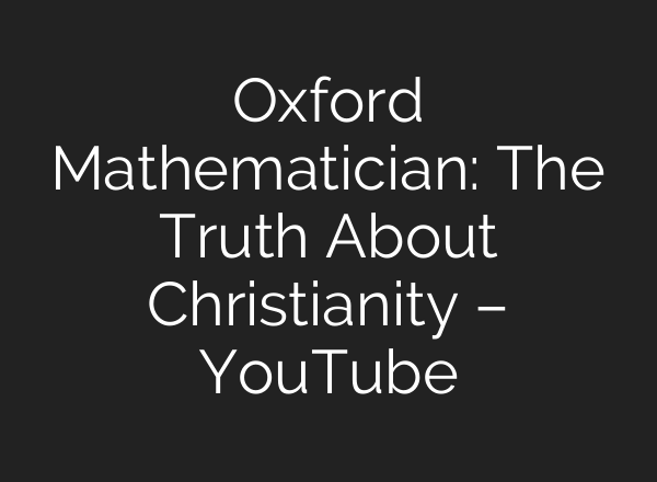 Oxford Mathematician: The Truth About Christianity – YouTube