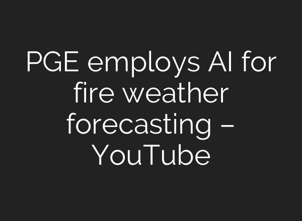 PGE employs AI for fire weather forecasting – YouTube