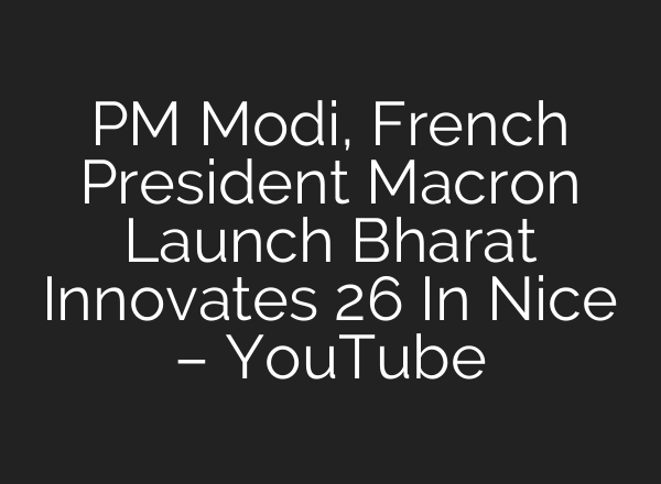 PM Modi, French President Macron Launch Bharat Innovates 26 In Nice – YouTube