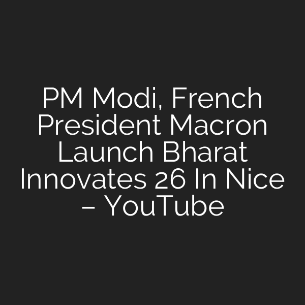 PM Modi, French President Macron Launch Bharat Innovates 26 In Nice – YouTube
