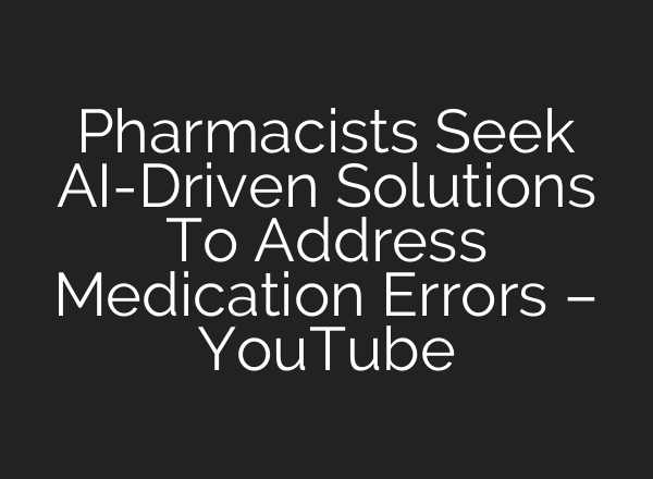 Pharmacists Seek AI-Driven Solutions To Address Medication Errors – YouTube