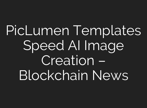 PicLumen Templates Speed AI Image Creation – Blockchain News