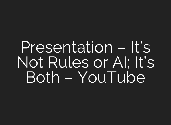 Presentation – It’s Not Rules or AI; It’s Both – YouTube