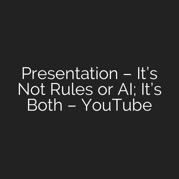 Presentation – It’s Not Rules or AI; It’s Both – YouTube
